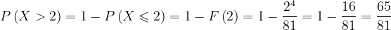 \dpi{120} P\left ( X>2 \right )=1-P\left ( X\leqslant 2 \right )=1-F\left ( 2 \right )=1-\frac{2^{4}}{81}=1-\frac{16}{81}=\frac{65}{81}